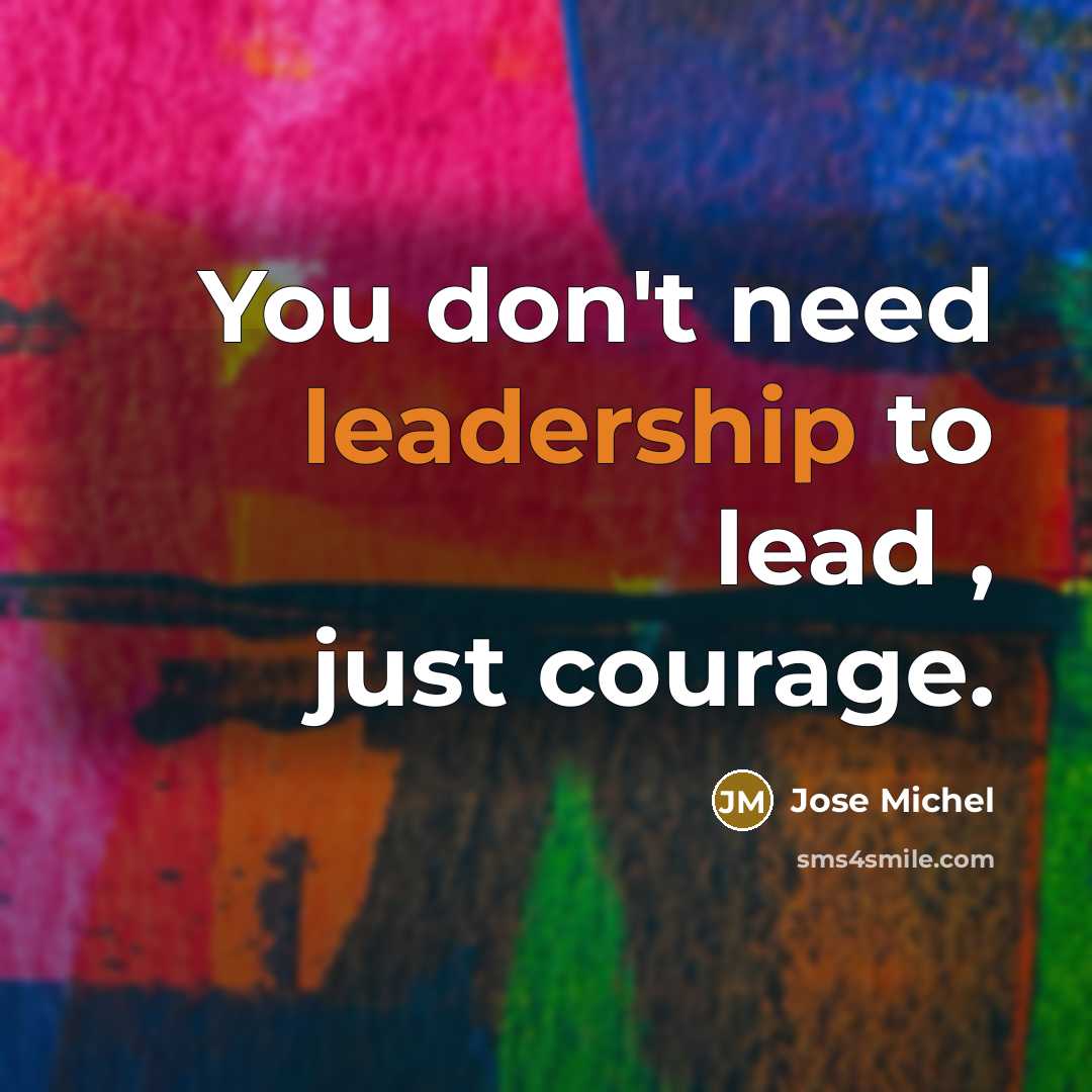 “You don't need leadership to lead , just courage.” quote by Jose Michel