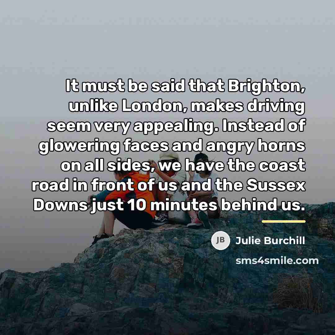 “It must be said that Brighton, unlike London, makes driving…” quote by Julie Burchill