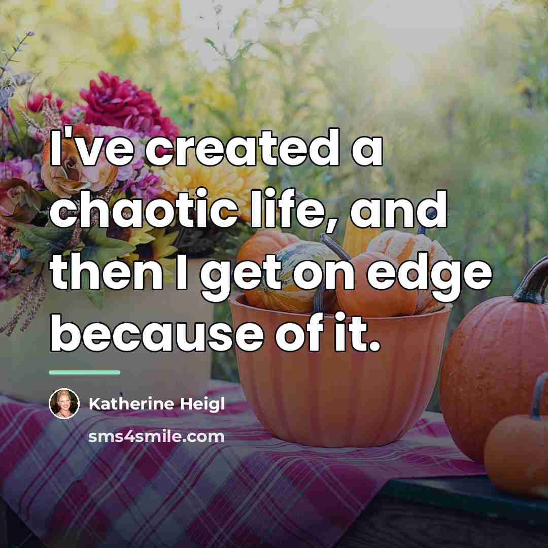 “I've created a chaotic life, and then I get on…” quote by Katherine Heigl