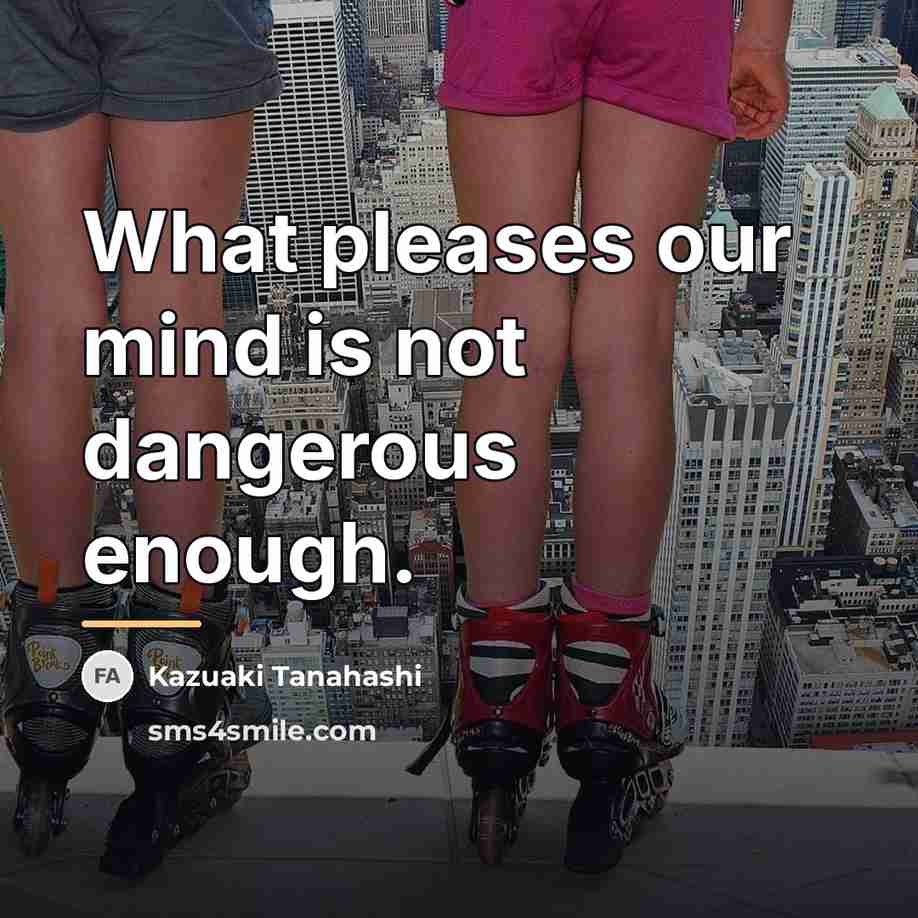 “What pleases our mind is not dangerous enough.…” quote by Kazuaki Tanahashi