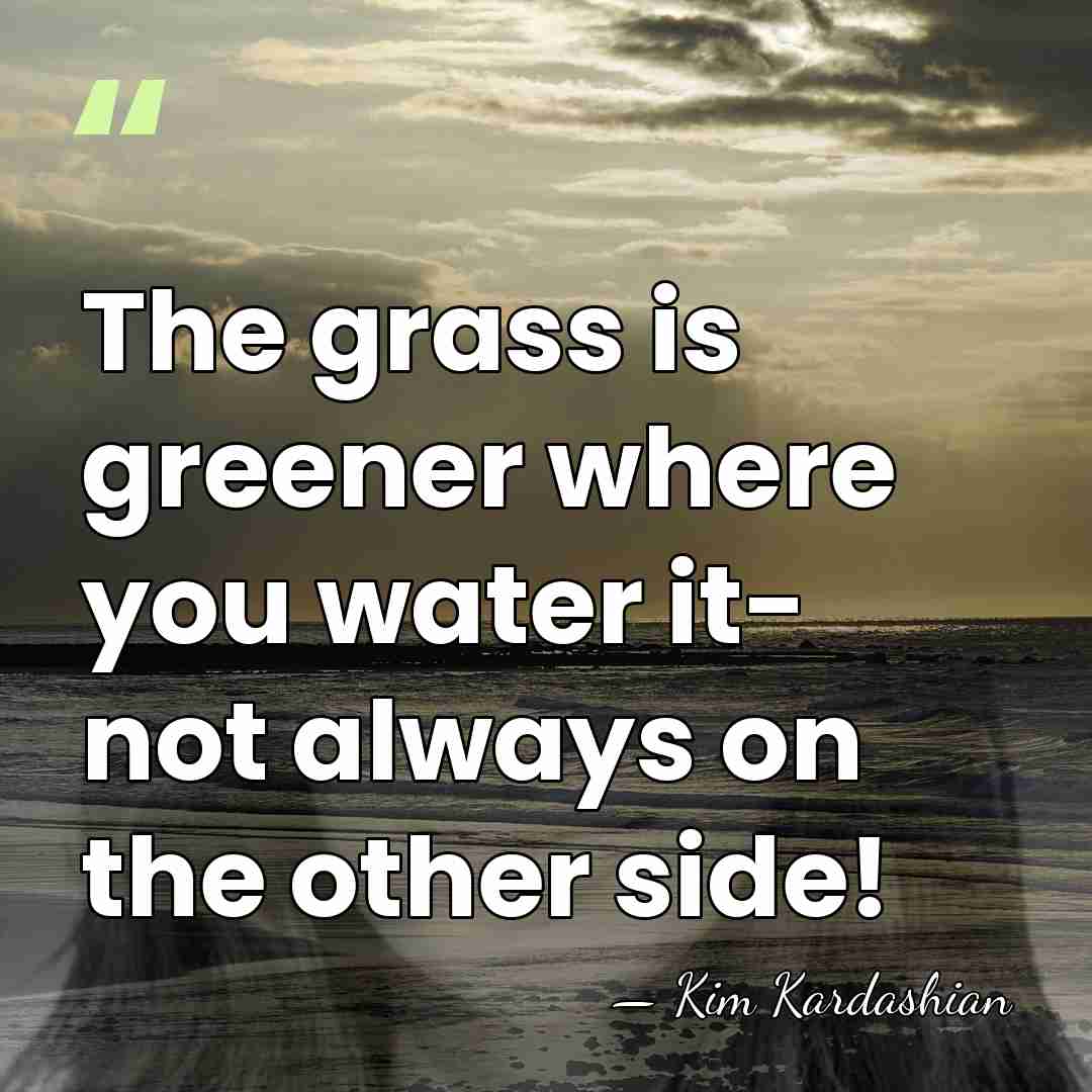 The grass is greener where you water it- not always on the&hellip; - Kim Kardashian