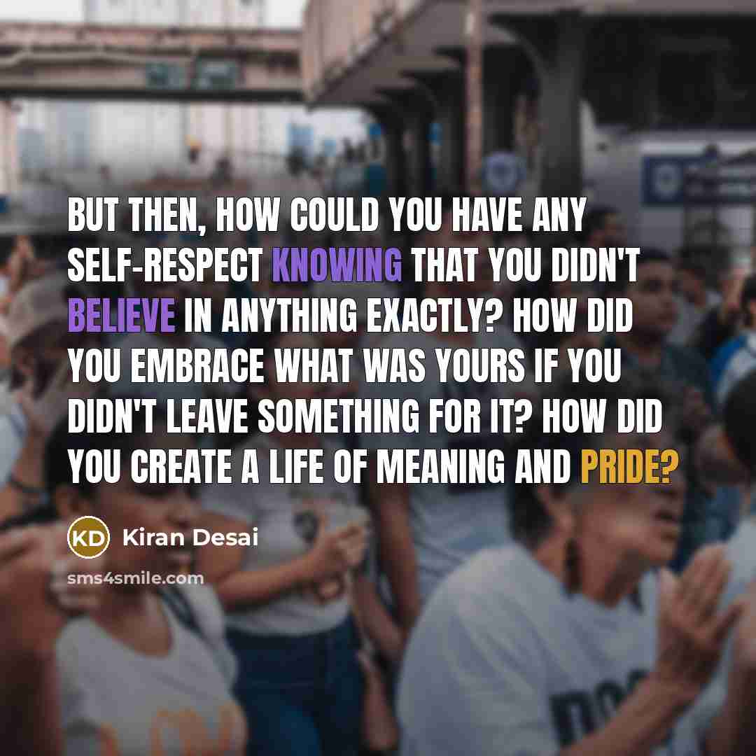 “But then, how could you have any self-respect knowing that…” quote by Kiran Desai