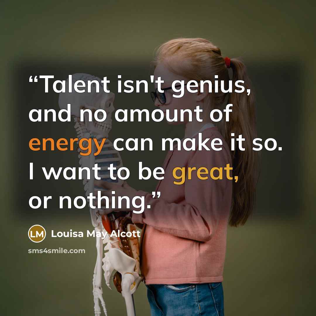 “Talent isn't genius, and no amount of energy can make it so. I want to be great, or nothing.” quote by Louisa May Alcott