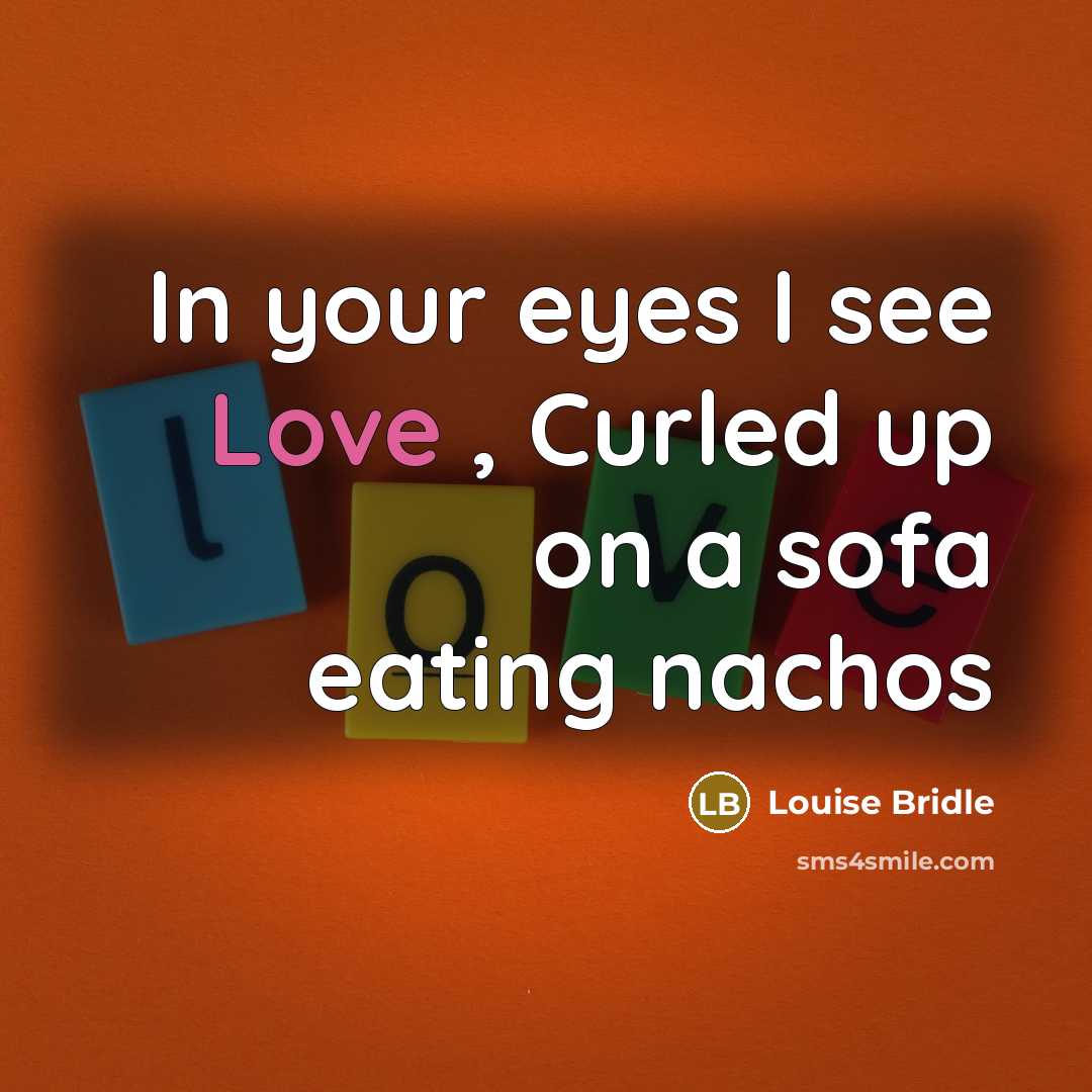 “In your eyes I see Love , Curled up on a sofa eating nachos” quote by Louise Bridle