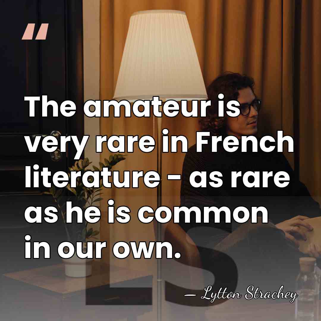 The amateur is very rare in French literature - as rare as&hellip; - Lytton Strachey