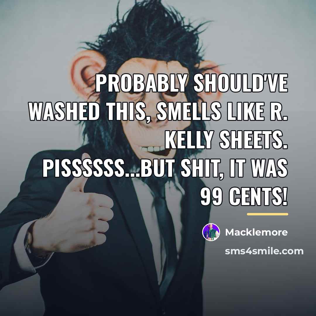 “Probably should've washed this, smells like R. Kelly sheets. Pissssss...But…” quote by Macklemore