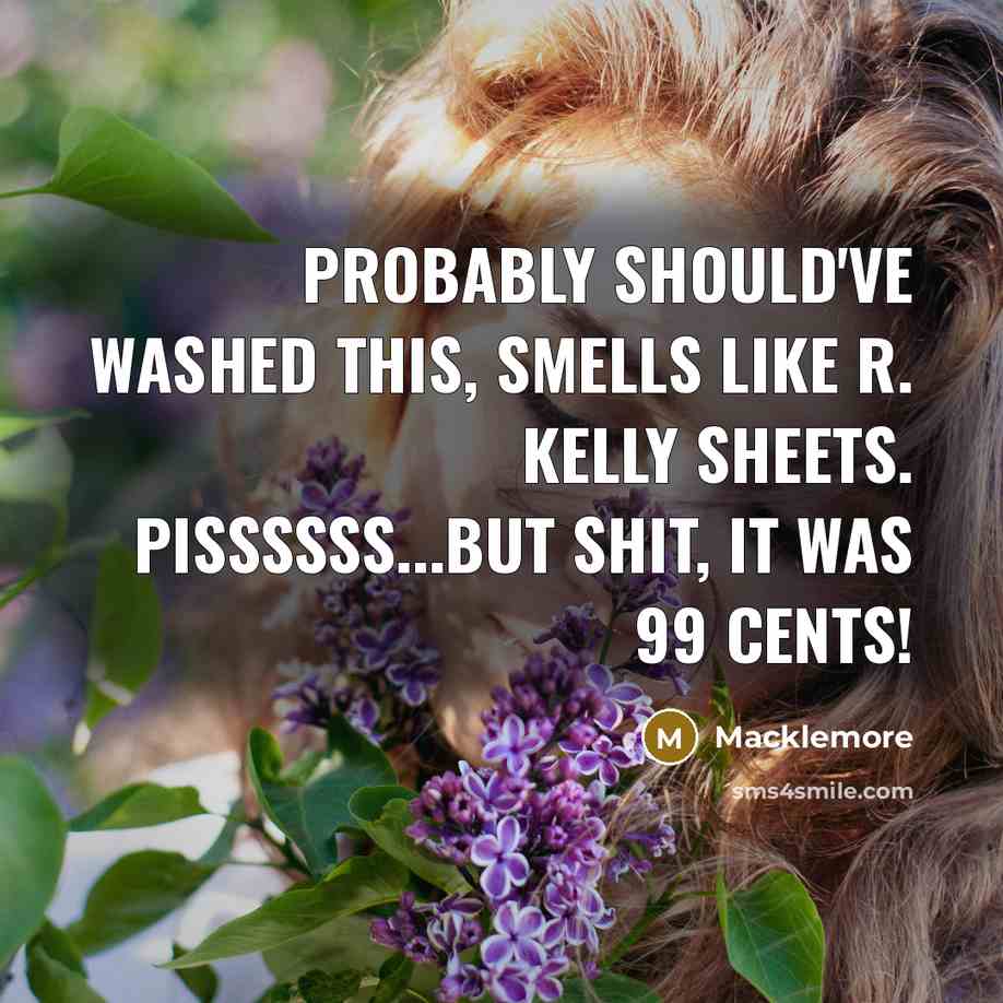 “Probably should've washed this, smells like R. Kelly sheets. Pissssss...But shit, it was 99 cents!” quote by Macklemore