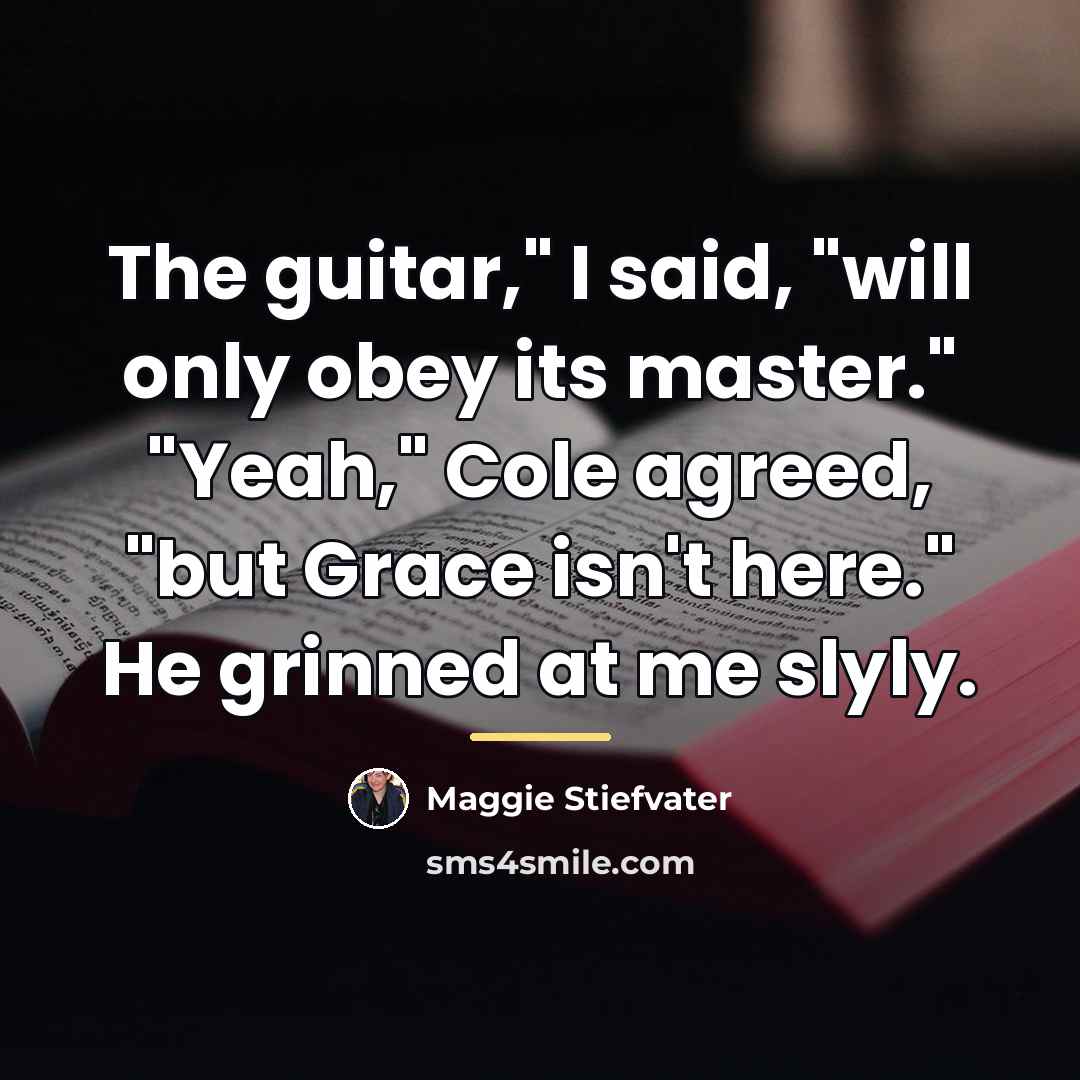 “The guitar," I said, "will only obey its master." "Yeah,"…” quote by Maggie Stiefvater
