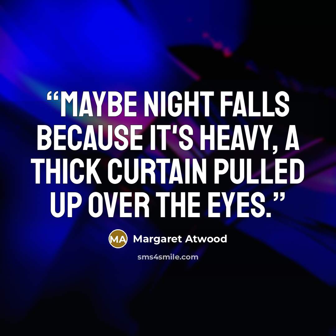 “Maybe night falls because it's heavy, a thick curtain pulled up over the eyes.” quote by Margaret Atwood