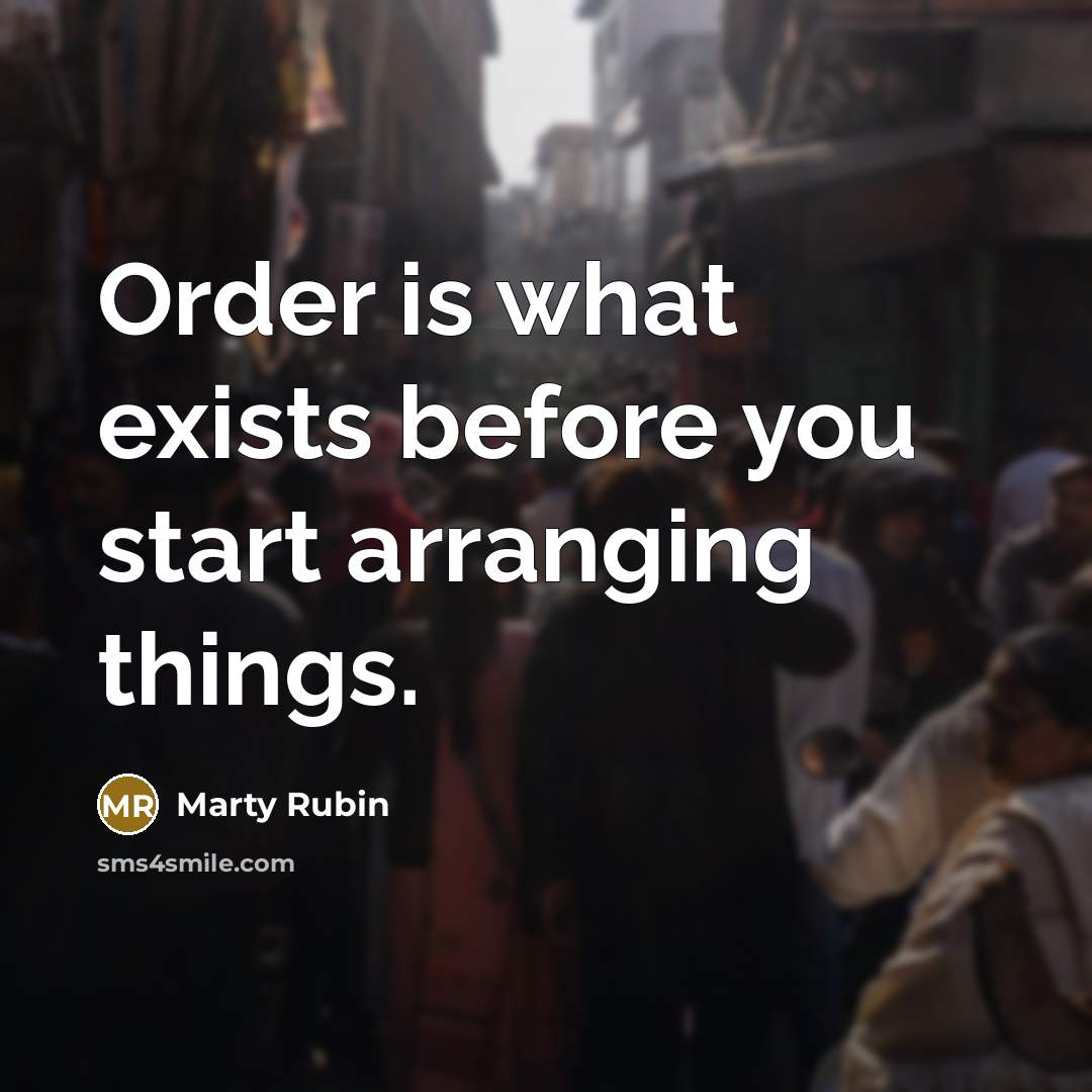 “Order is what exists before you start arranging things.…” quote by Marty Rubin