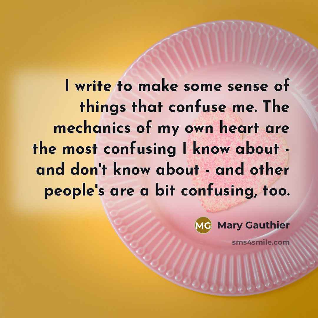 “I write to make some sense of things that confuse…” quote by Mary Gauthier