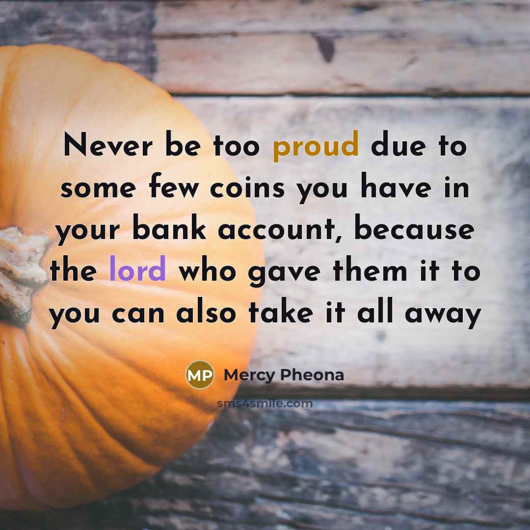 “Never be too proud due to some few coins you…” quote by Mercy Pheona