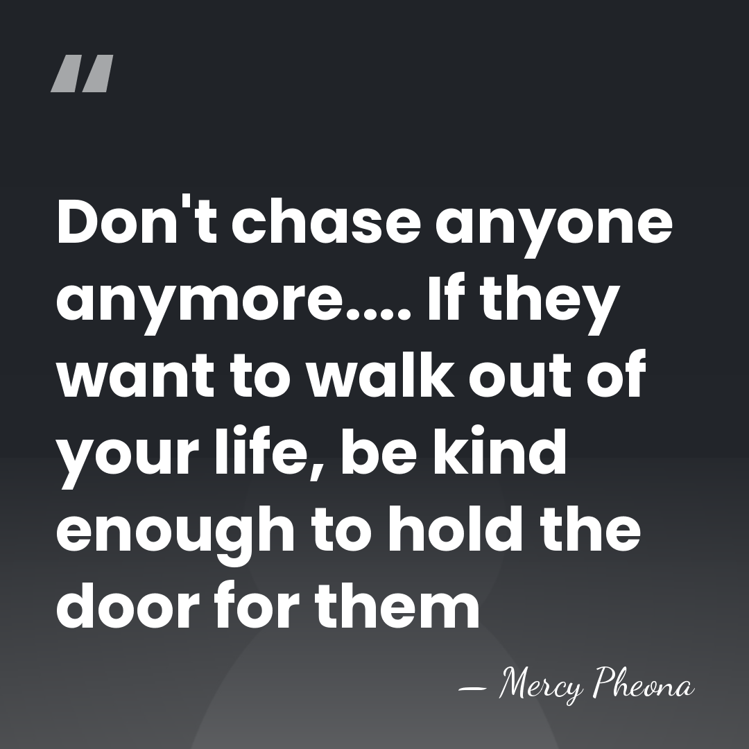 Don't chase anyone anymore.... If they want to walk out of your&hellip; - Mercy Pheona