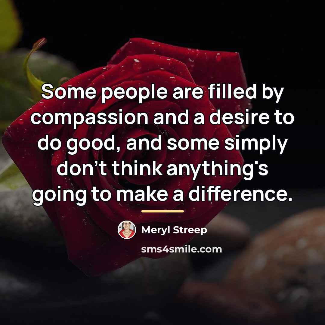 “Some people are filled by compassion and a desire to…” quote by Meryl Streep