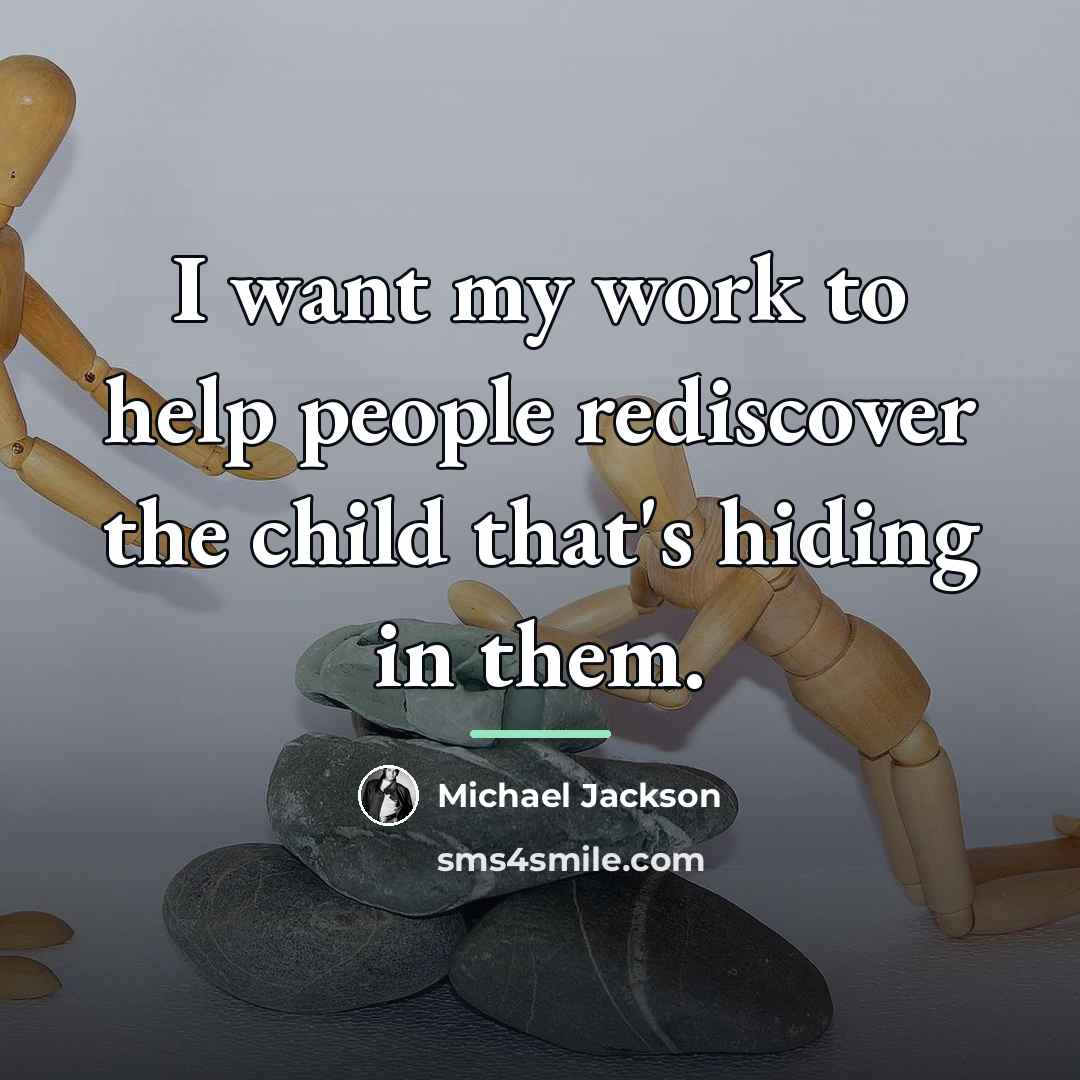 “I want my work to help people rediscover the child…” quote by Michael Jackson