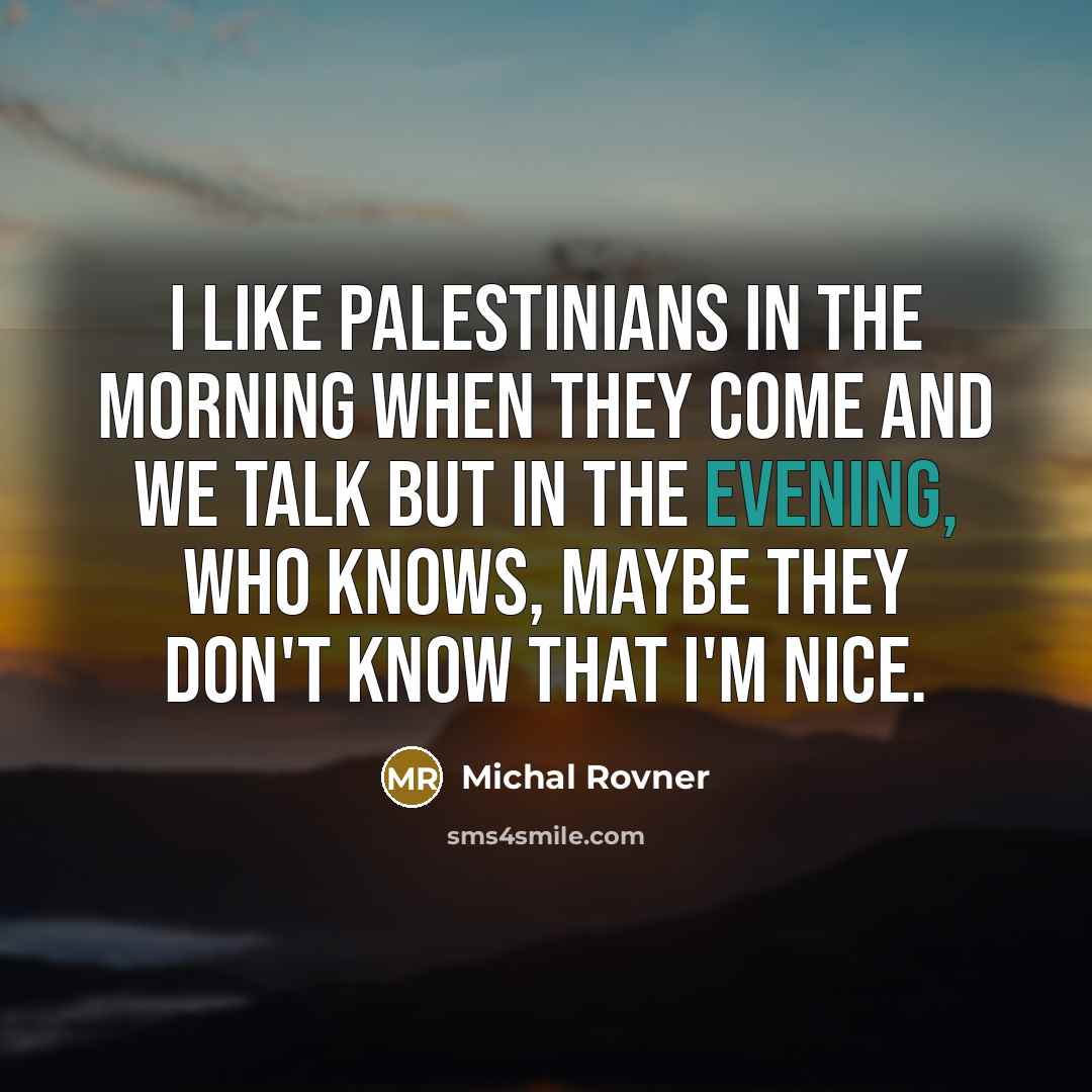 “I like Palestinians in the morning when they come and…” quote by Michal Rovner