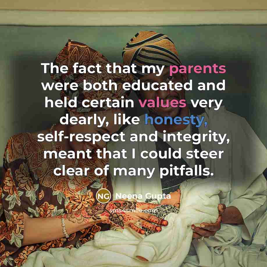 “The fact that my parents were both educated and held certain values very dearly, like honesty, self-respect and integrity, meant that I could steer clear of many pitfalls.” quote by Neena Gupta
