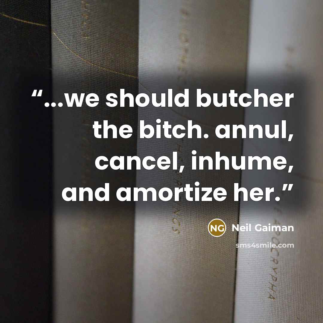 “...we should butcher the bitch. annul, cancel, inhume, and amortize her.” quote by Neil Gaiman