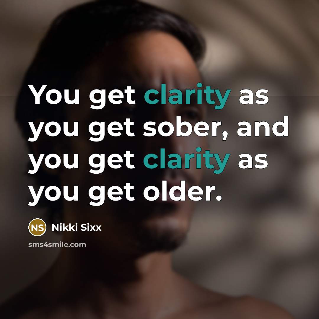 “You get clarity as you get sober, and you get…” quote by Nikki Sixx