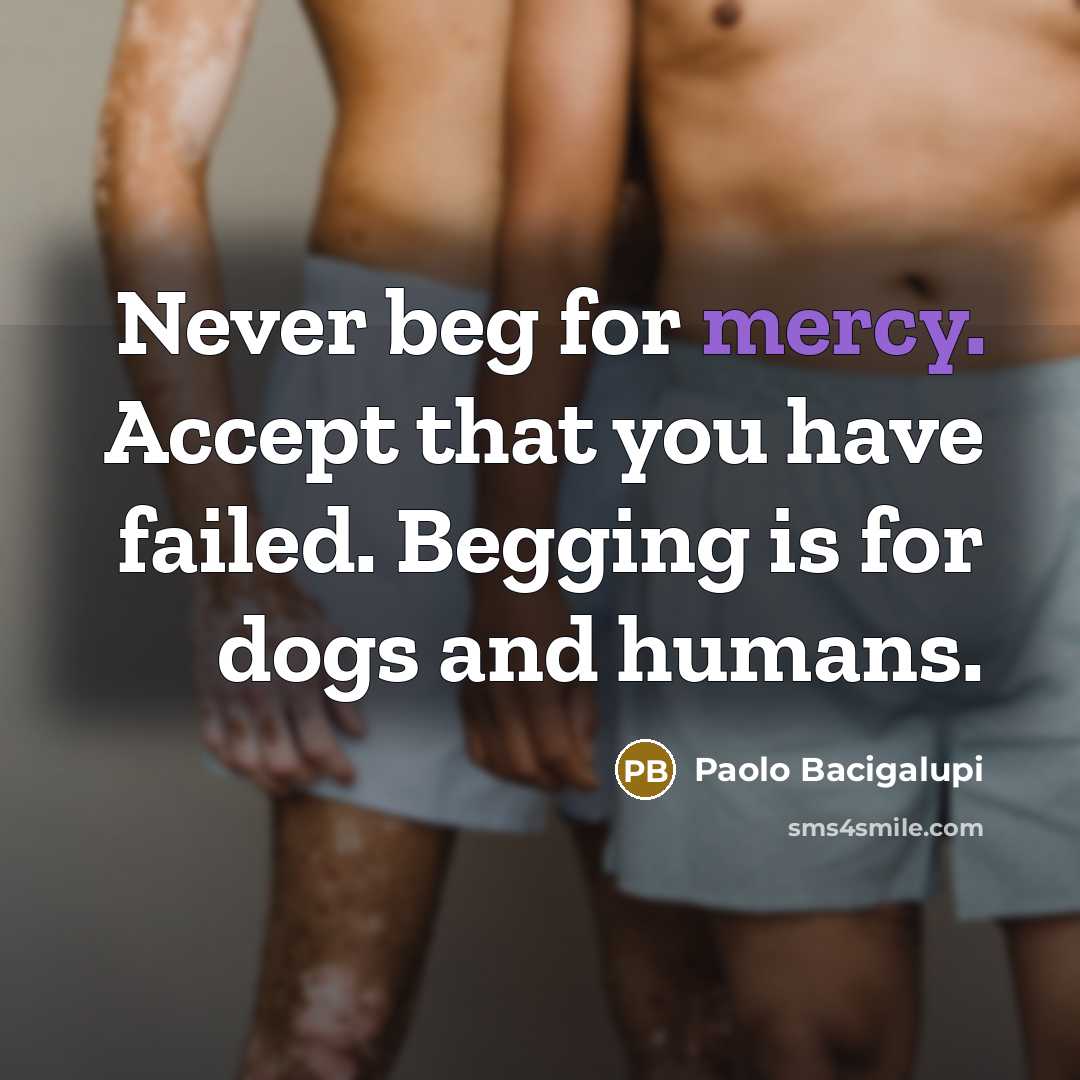 “Never beg for mercy. Accept that you have failed. Begging…” quote by Paolo Bacigalupi