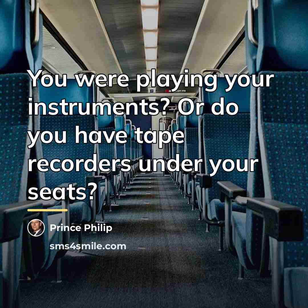 “You were playing your instruments? Or do you have tape…” quote by Prince Philip