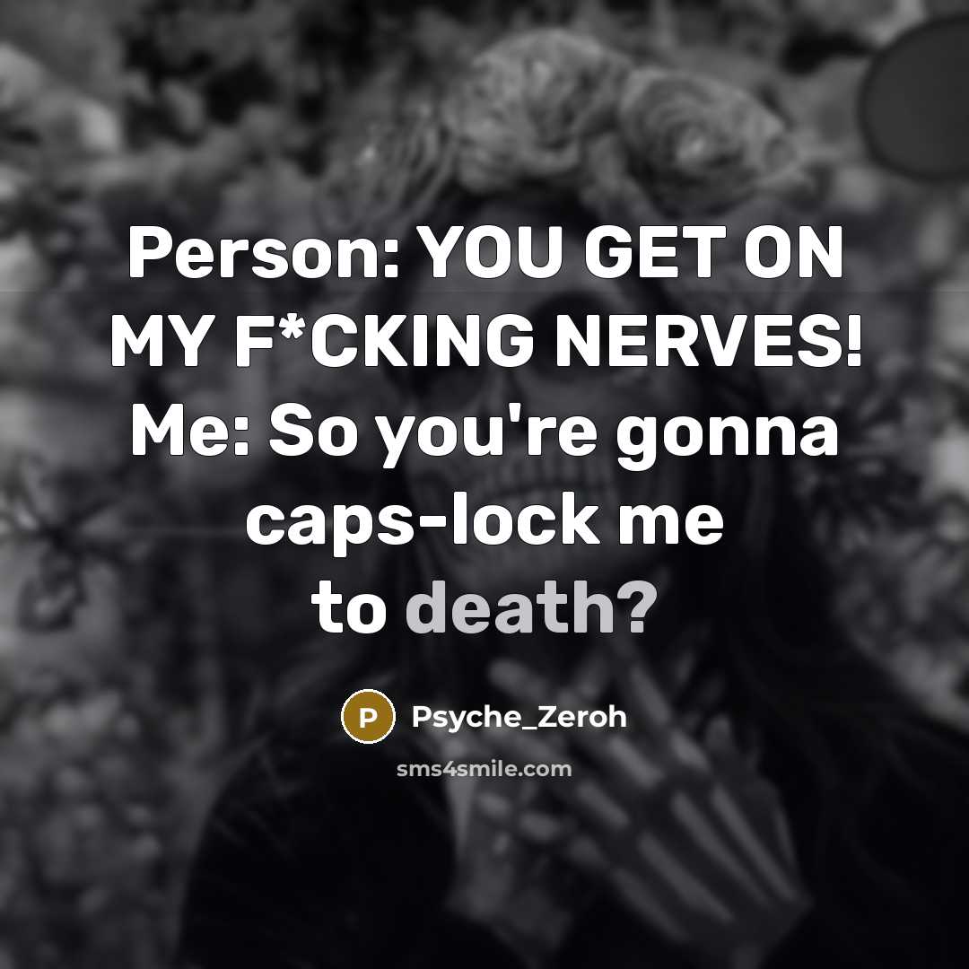 “Person: YOU GET ON MY F*CKING NERVES! Me: So you're…” quote by Psyche_Zeroh