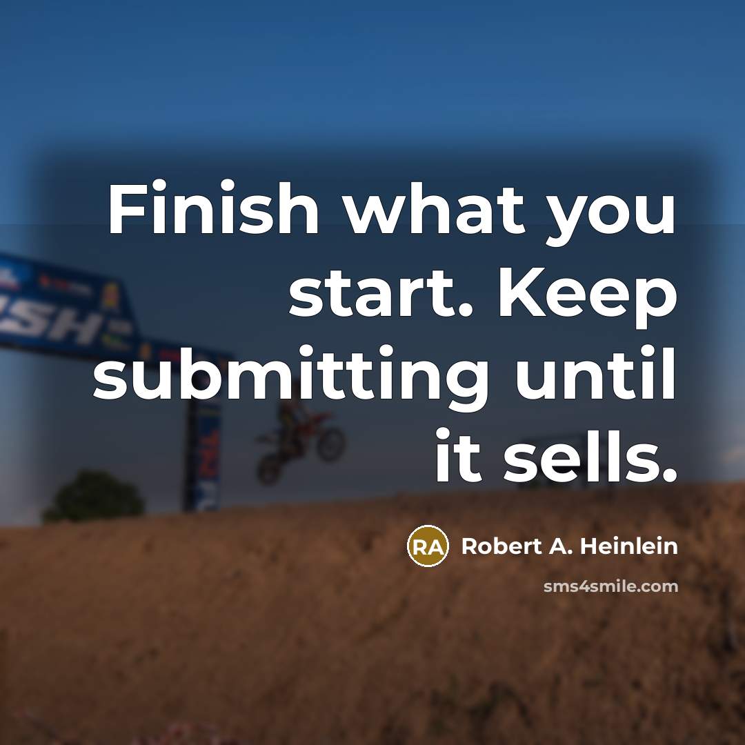 “Finish what you start. Keep submitting until it sells.” quote by Robert A. Heinlein