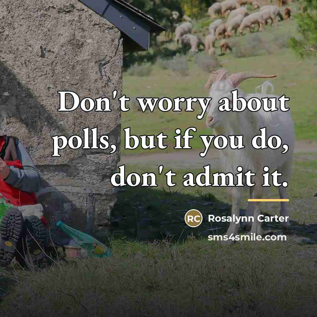 “Don't worry about polls, but if you do, don't admit…” quote by Rosalynn Carter