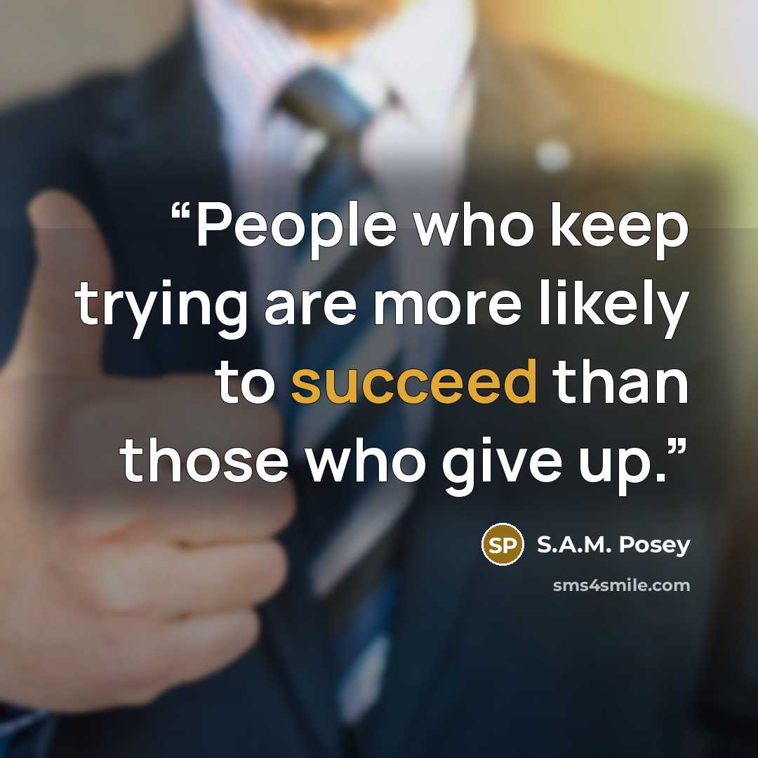 “People who keep trying are more likely to succeed than those who give up.” quote by S.A.M. Posey