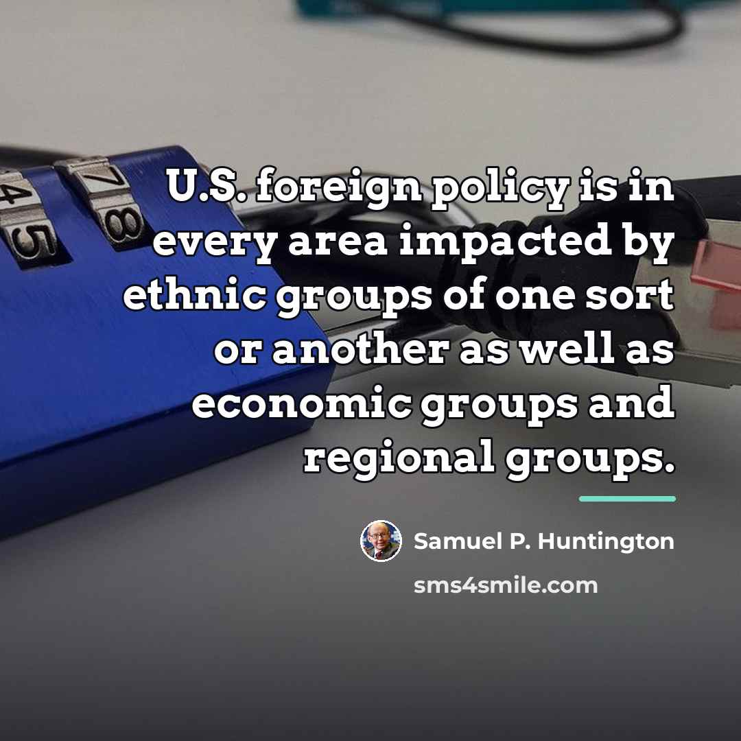 “U.S. foreign policy is in every area impacted by ethnic…” quote by Samuel P. Huntington