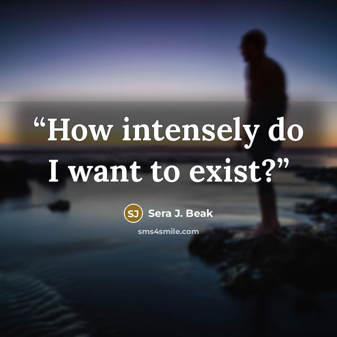 “How intensely do I want to exist?” quote by Sera J. Beak