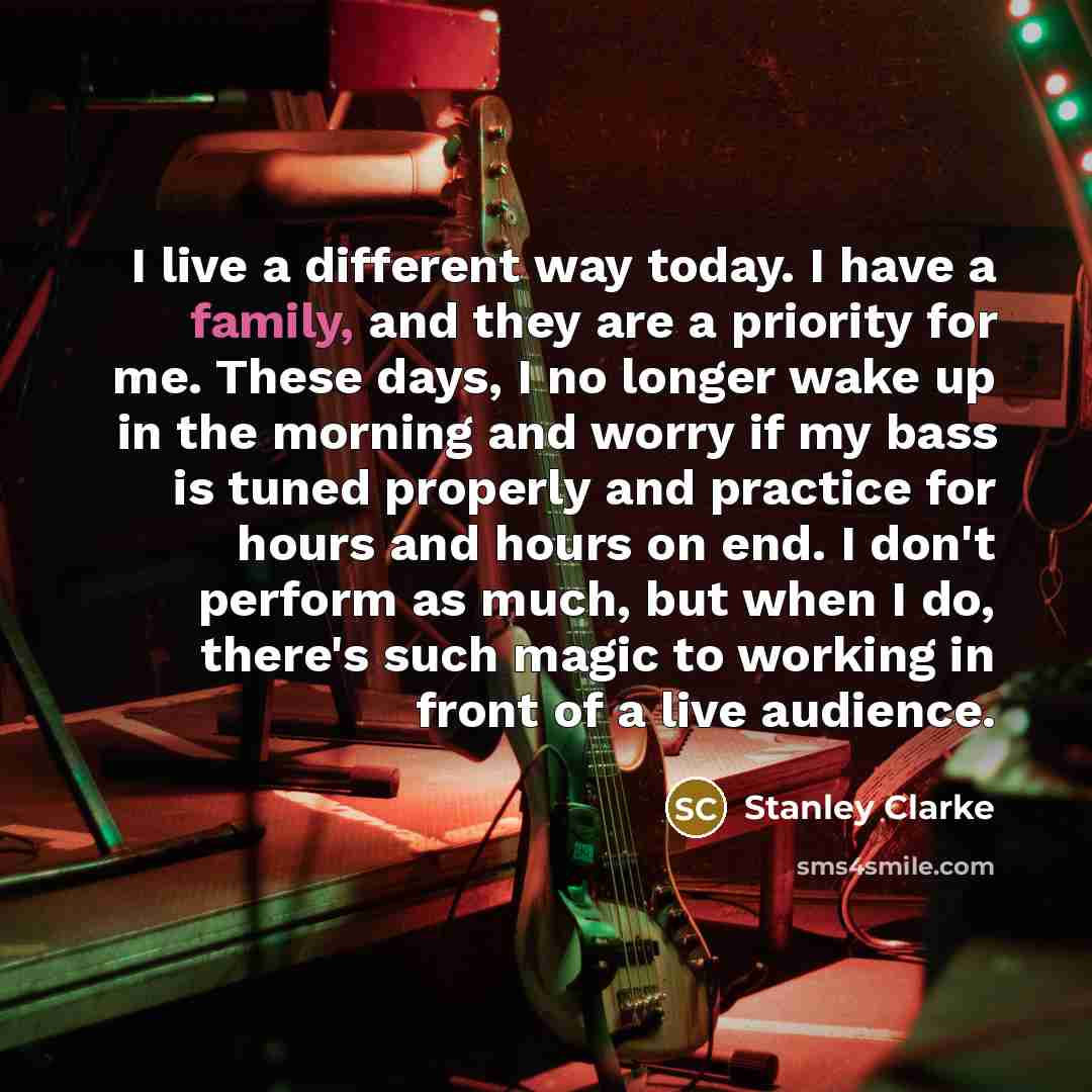 “I live a different way today. I have a family,…” quote by Stanley Clarke
