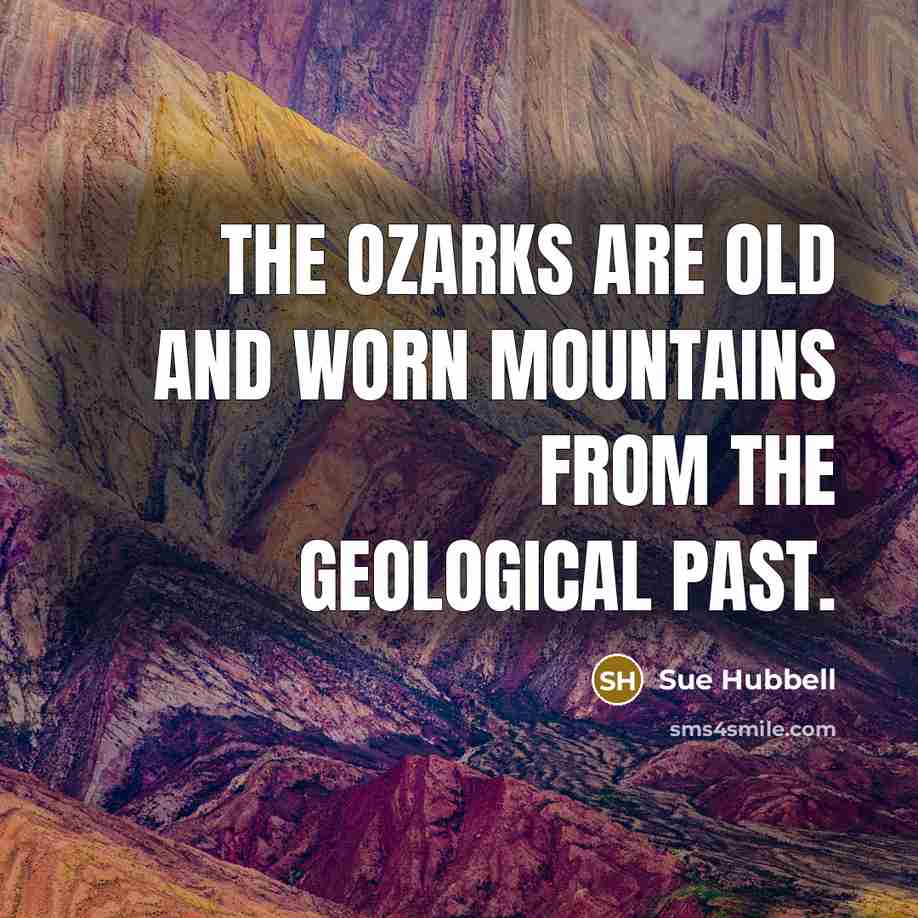 “The Ozarks are old and worn mountains from the geological…” quote by Sue Hubbell