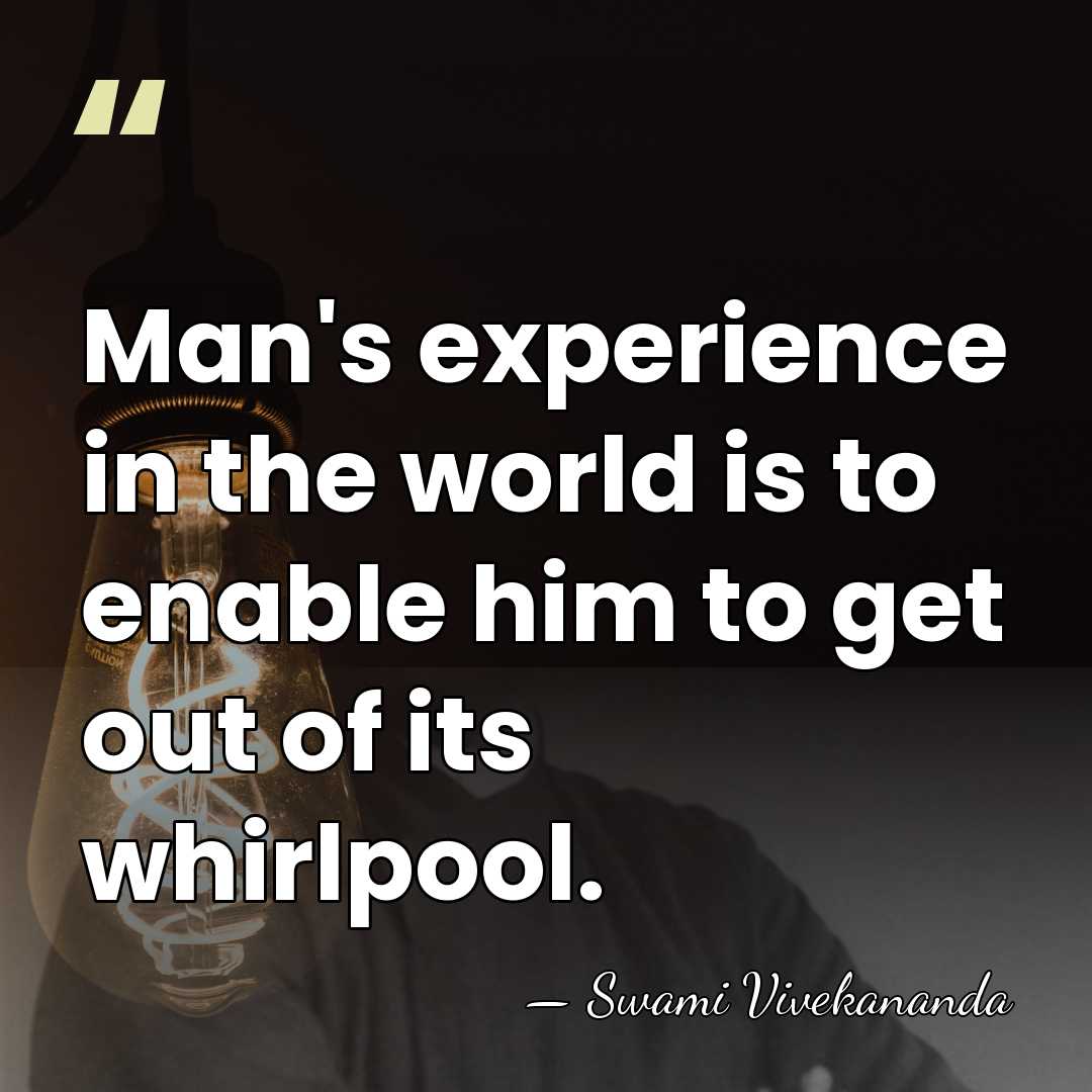 Man's experience in the world is to enable him to get out&hellip; - Swami Vivekananda