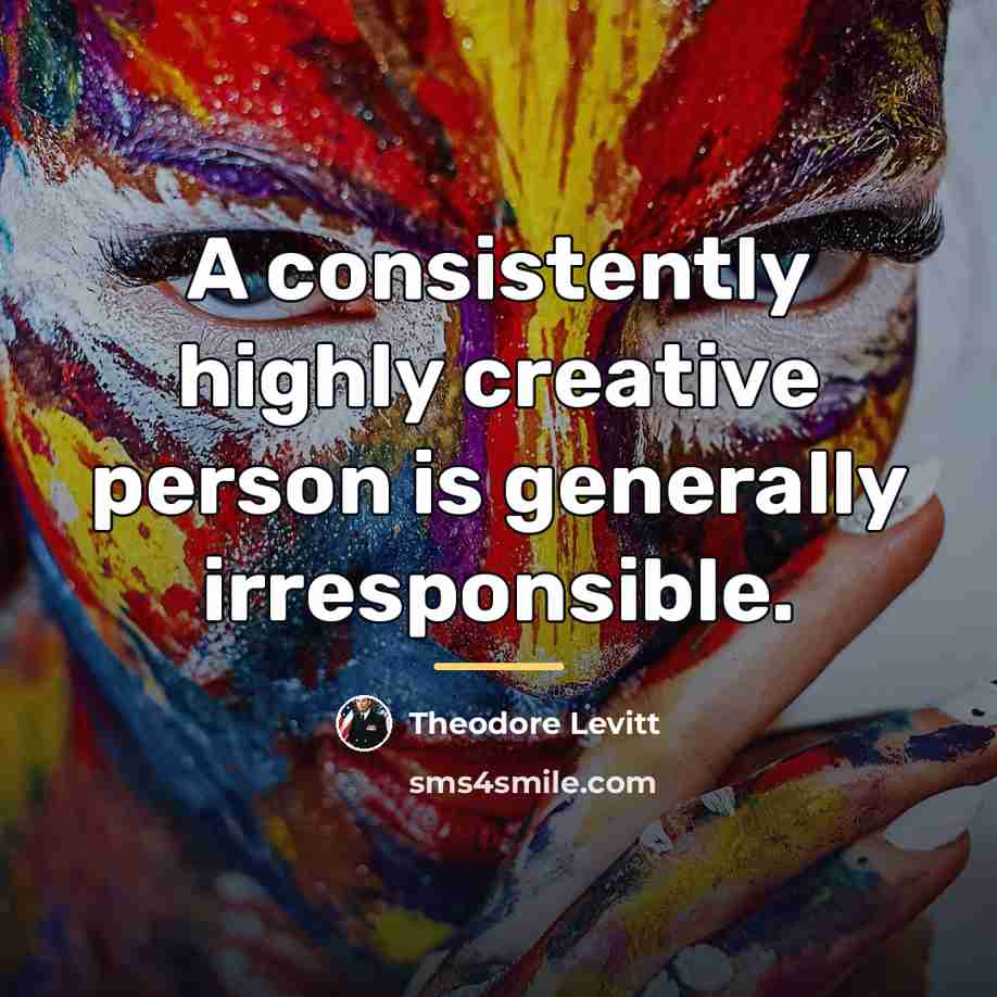 “A consistently highly creative person is generally irresponsible.…” quote by Theodore Levitt
