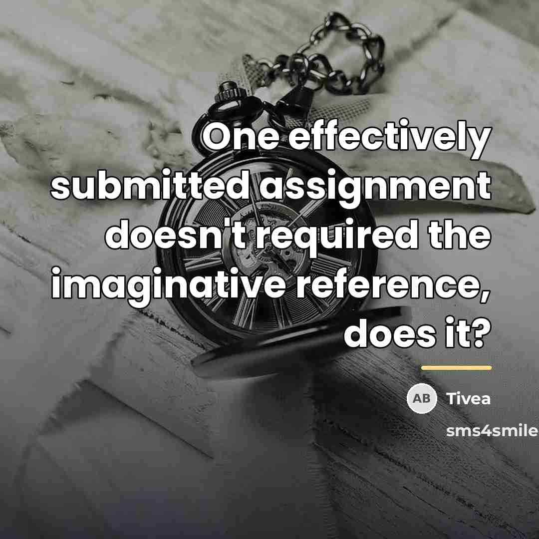 “One effectively submitted assignment doesn't required the imaginative reference, does…” quote by Tivea