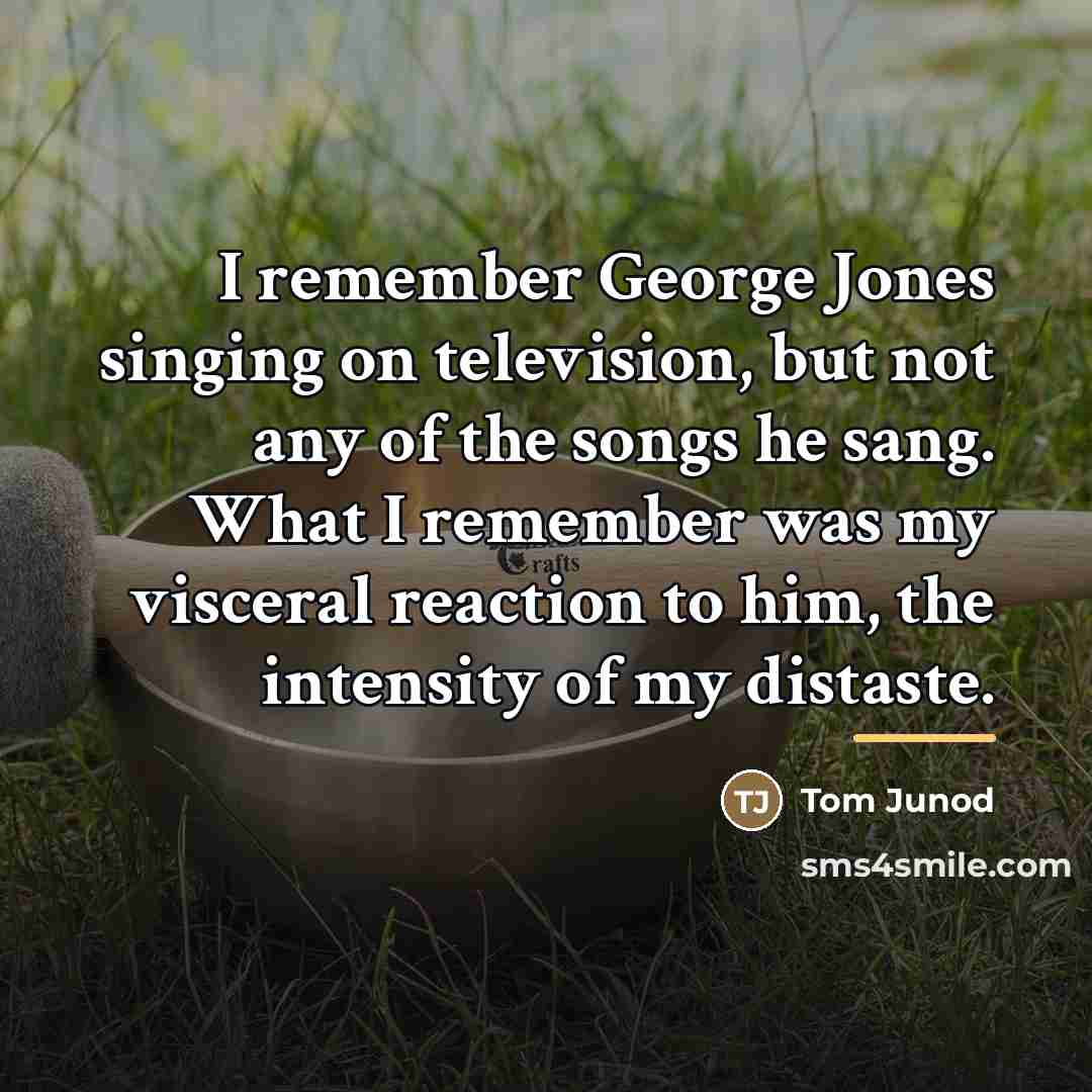 “I remember George Jones singing on television, but not any…” quote by Tom Junod