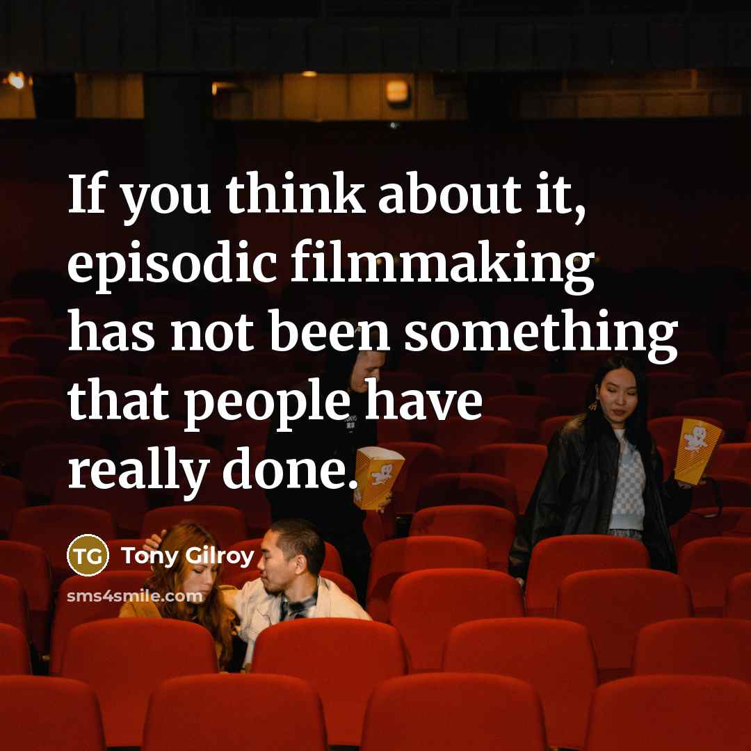 “If you think about it, episodic filmmaking has not been…” quote by Tony Gilroy