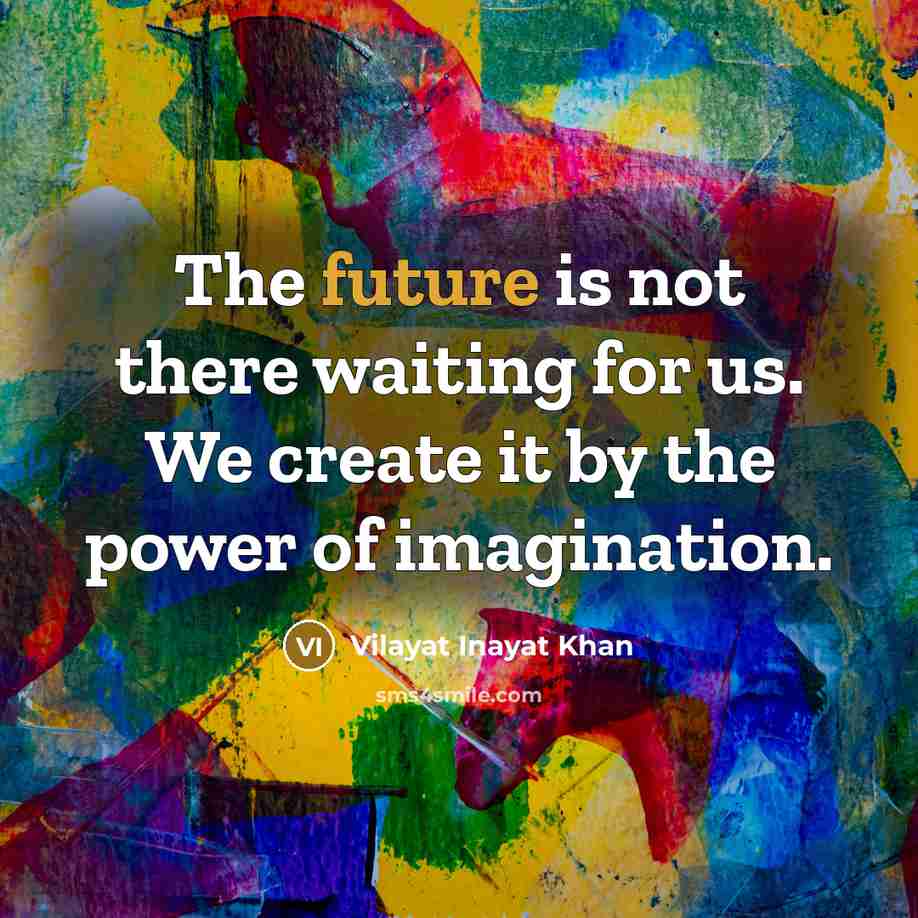 “The future is not there waiting for us. We create…” quote by Vilayat Inayat Khan