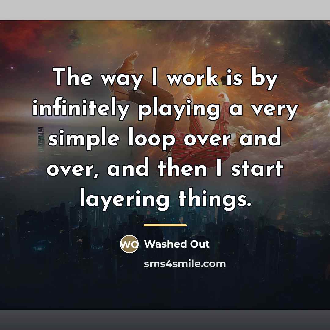 “The way I work is by infinitely playing a very…” quote by Washed Out
