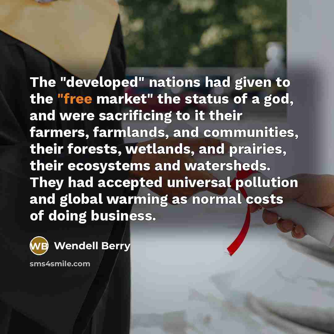 “The "developed" nations had given to the "free market" the…” quote by Wendell Berry