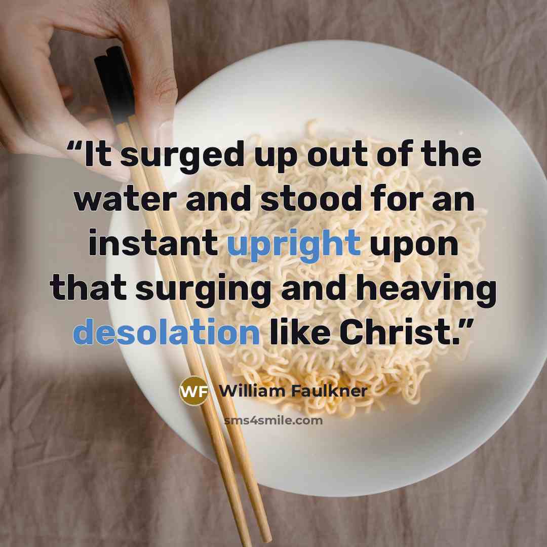 “It surged up out of the water and stood for an instant upright upon that surging and heaving desolation like Christ.” quote by William Faulkner