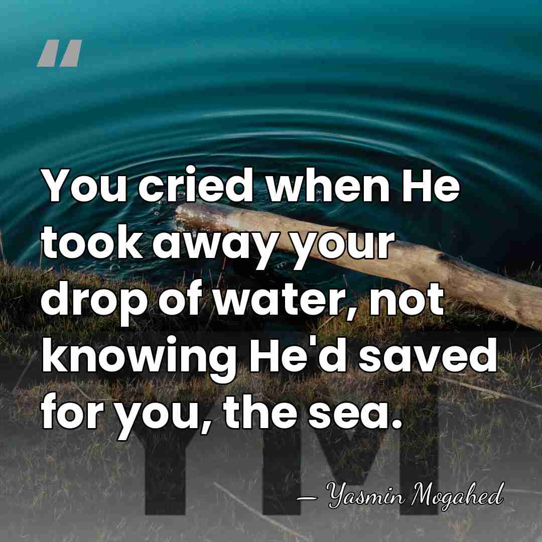 You cried when He took away your drop of water, not knowing&hellip; - Yasmin Mogahed