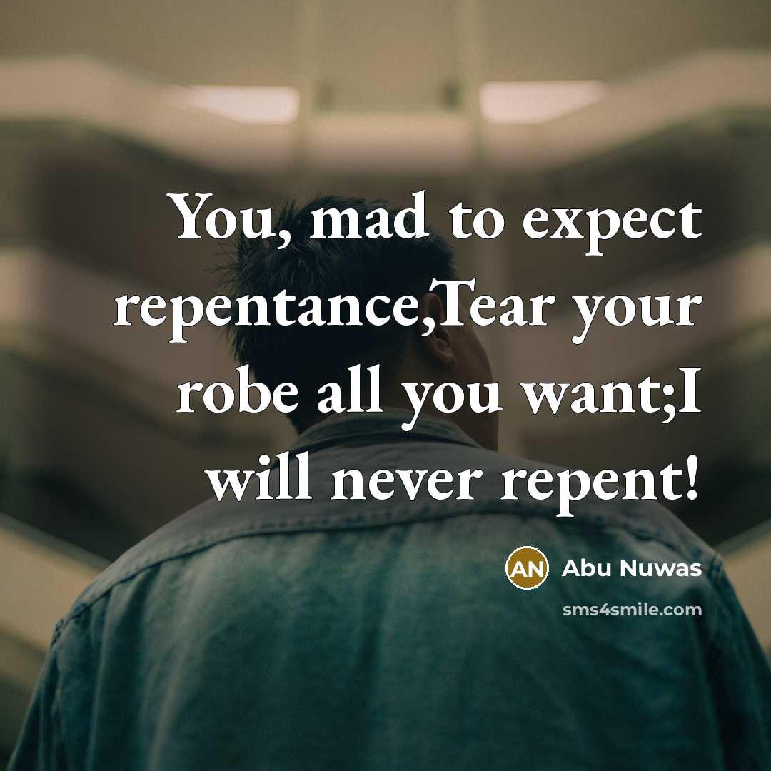 “You, mad to expect repentance,Tear your robe all you want;I…” quote by Abu Nuwas