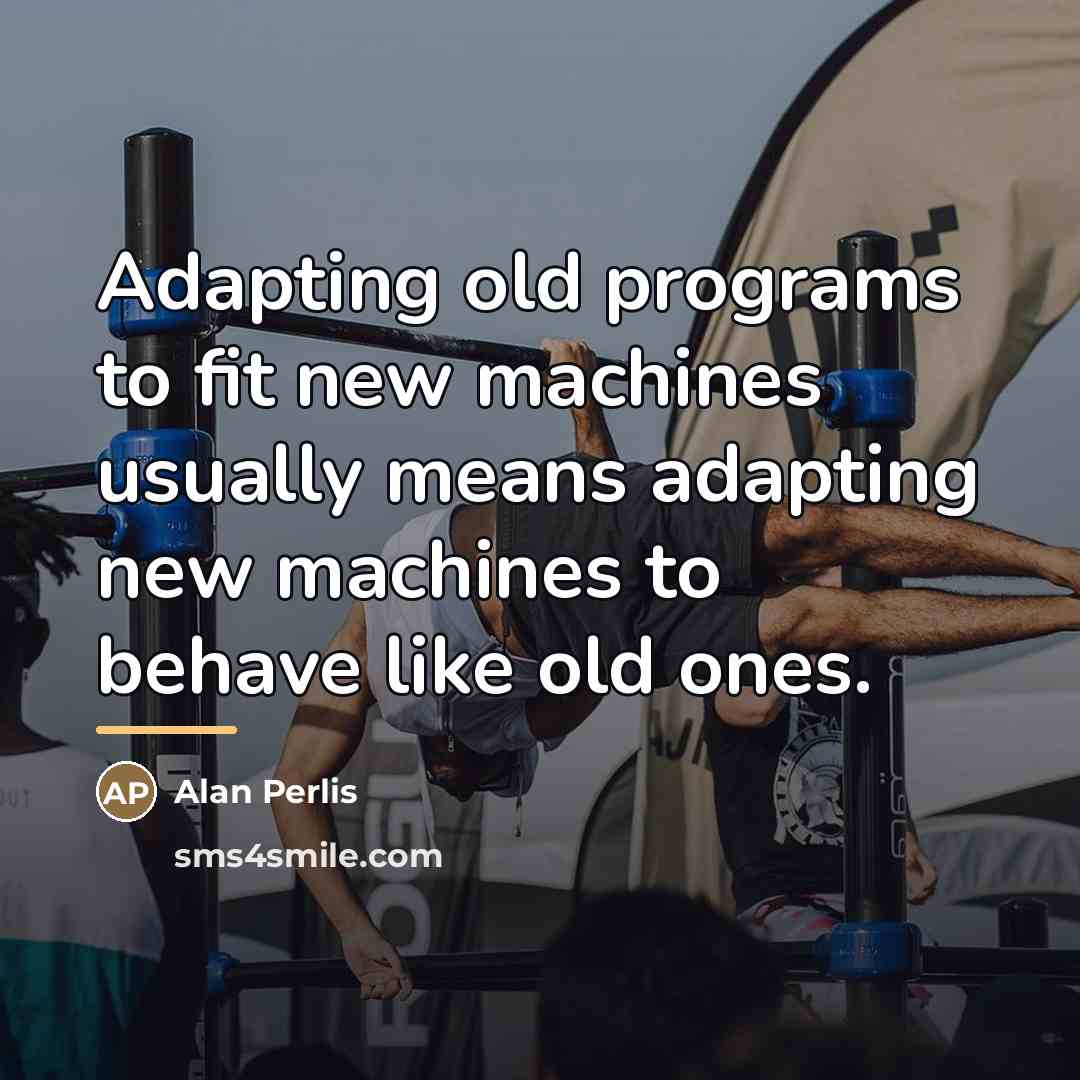 “Adapting old programs to fit new machines usually means adapting…” quote by Alan Perlis