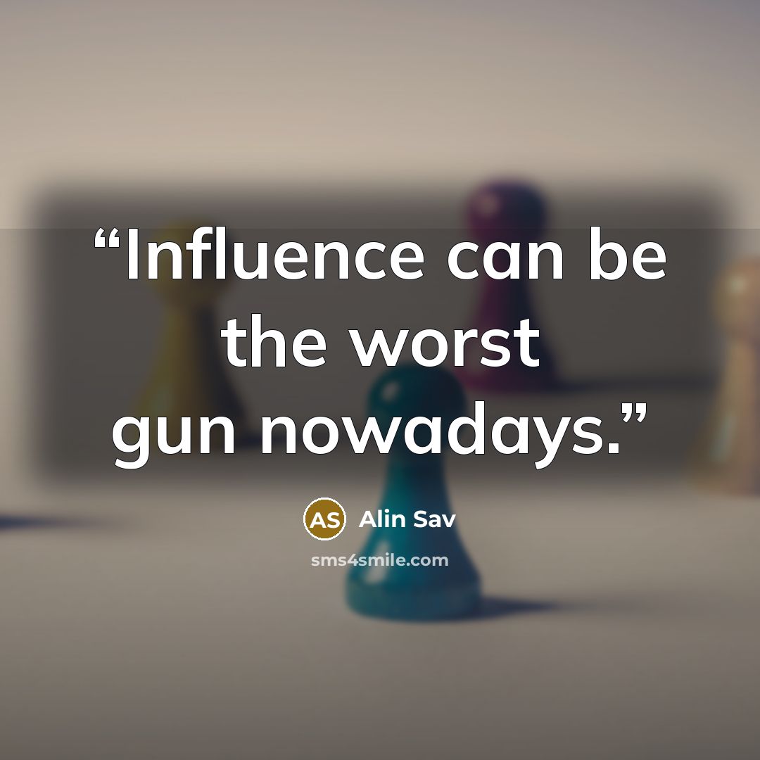“Influence can be the worst gun nowadays.” quote by Alin Sav