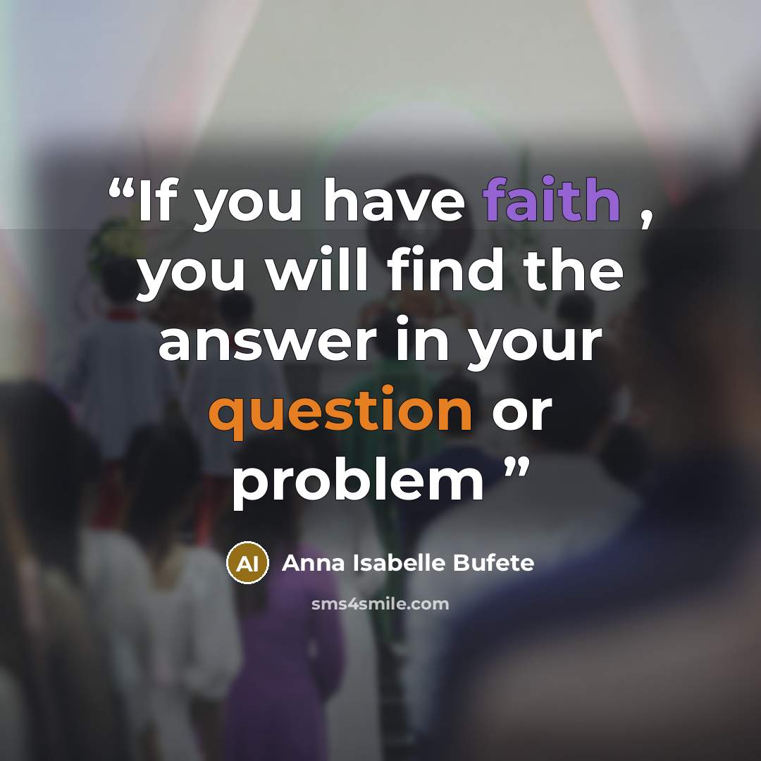 “If you have faith , you will find the answer in your question or problem” quote by Anna Isabelle Bufete
