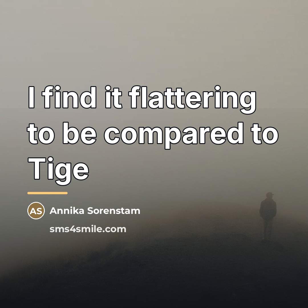 “I find it flattering to be compared to Tige…” quote by Annika Sorenstam