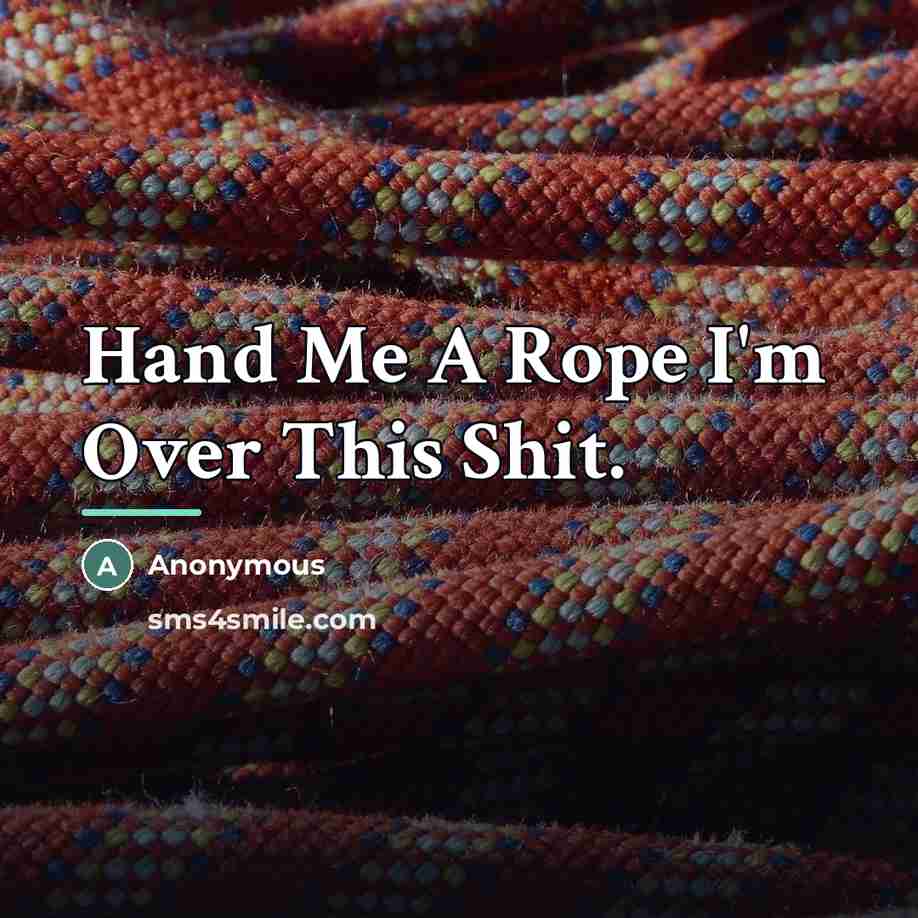 “Hand Me A Rope I'm Over This Shit.…” quote by Anonymous