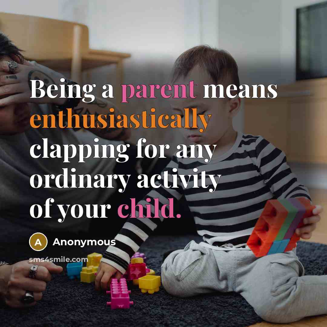 “Being a parent means enthusiastically clapping for any ordinary activity of your child.” quote by Anonymous